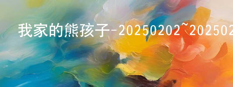 陳伯仁的動漫綜藝大全,我家的熊孩子-20250202~20250223迅雷下載_深夜電影
